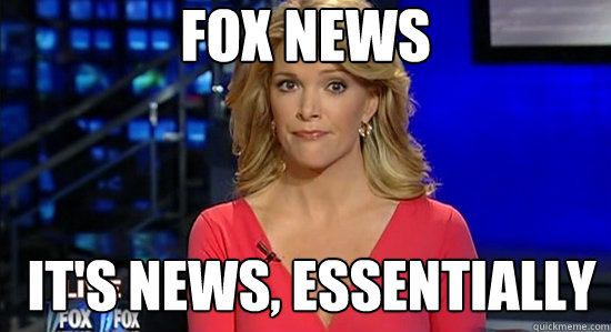 Fox news It's news, essentially  essentially megyn kelly