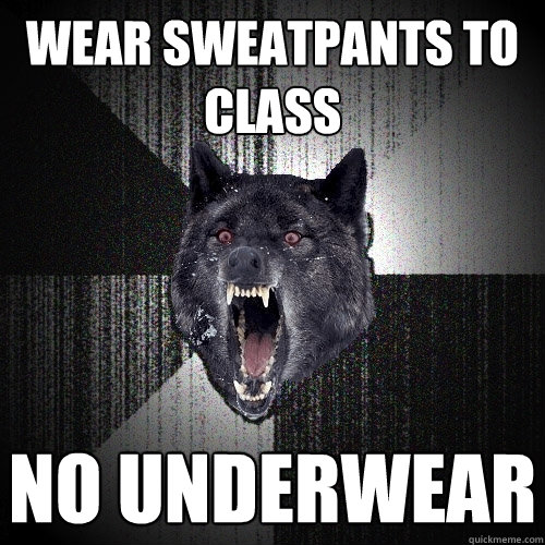 wear sweatpants to class no underwear  Insanity Wolf