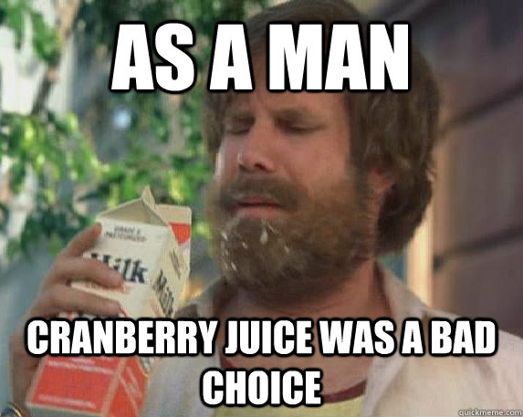 As a man Cranberry juice was a bad choice  