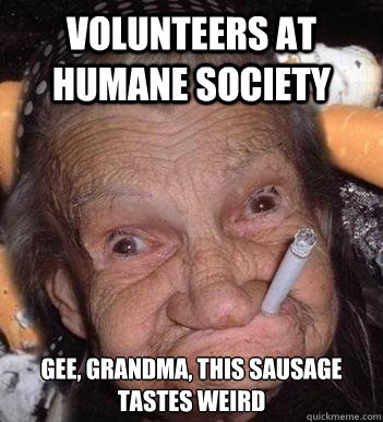 volunteers at humane society gee, grandma, this sausage tastes weird  