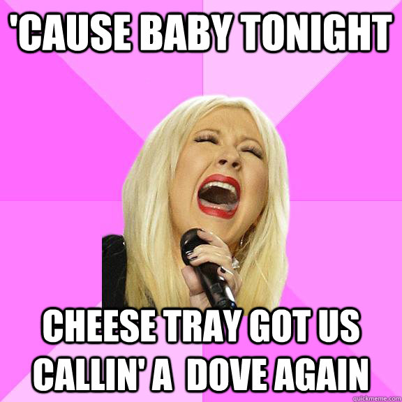 'cause baby tonight cheese tray got us callin' a  dove again - 'cause baby tonight cheese tray got us callin' a  dove again  Wrong Lyrics Christina