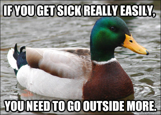 If you get sick really easily, you need to go outside more.  Actual Advice Mallard