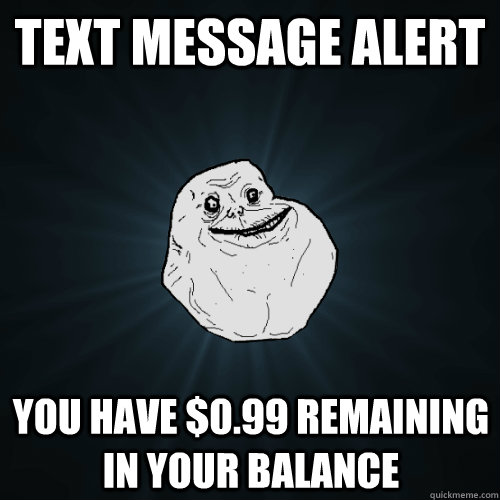 text message alert you have $0.99 remaining in your balance  Forever Alone