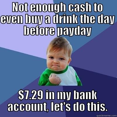 NOT ENOUGH CASH TO EVEN BUY A DRINK THE DAY BEFORE PAYDAY $7.29 IN MY BANK ACCOUNT, LET'S DO THIS. Success Kid