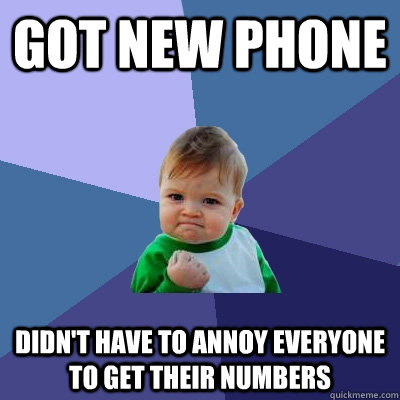 Got new phone didn't have to annoy everyone to get their numbers  Success Kid