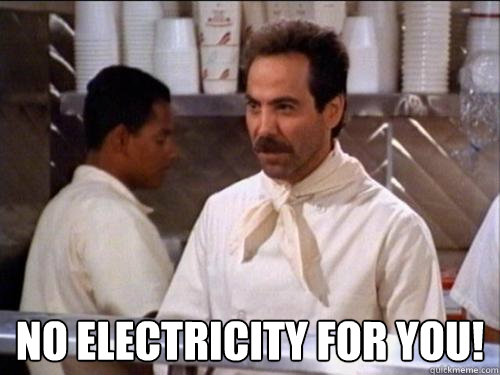 NO ELECTRICITY FOR YOU!  Soup Nazi