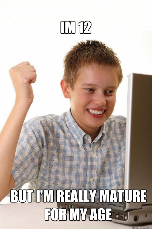 Im 12 But I'm really mature for my age - Im 12 But I'm really mature for my age  First Day on the Internet Kids First Meme