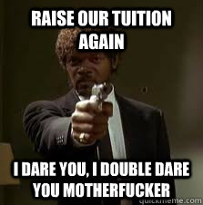 Raise our tuition again i dare you, i double dare you motherfucker  Pulp Fiction meme