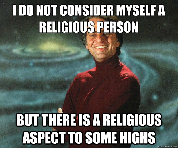 I do not consider myself a religious person but there is a religious aspect to some highs - I do not consider myself a religious person but there is a religious aspect to some highs  Carl Sagan