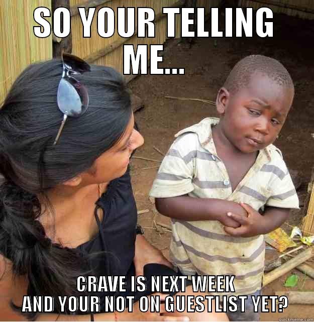 SO YOUR TELLING ME... CRAVE IS NEXT WEEK AND YOUR NOT ON GUESTLIST YET? Skeptical Third World Kid
