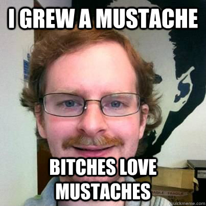 I GREW A MUSTACHE BITCHES LOVE MUSTACHES  Creepy Mustache Guy