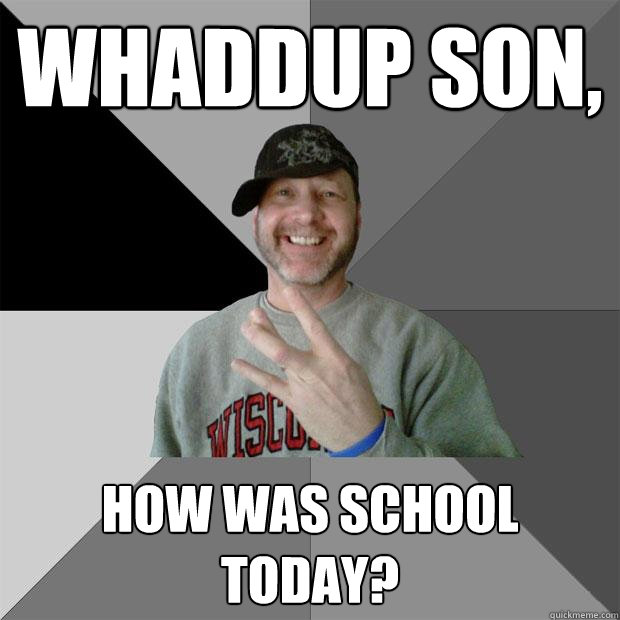Whaddup Son, how was school today? - Whaddup Son, how was school today?  Hood Dad
