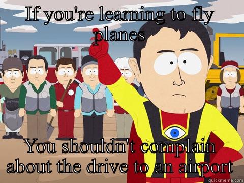 IF YOU'RE LEARNING TO FLY PLANES YOU SHOULDN'T COMPLAIN ABOUT THE DRIVE TO AN AIRPORT Captain Hindsight