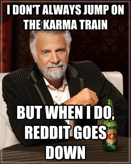 I don't always jump on the karma train but when I do, Reddit goes down  The Most Interesting Man In The World