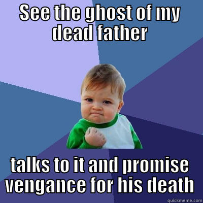SEE THE GHOST OF MY DEAD FATHER TALKS TO IT AND PROMISE VENGANCE FOR HIS DEATH Success Kid