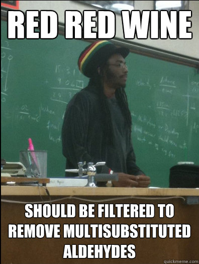 Red red wine Should be filtered to remove multisubstituted aldehydes  Rasta Science Teacher