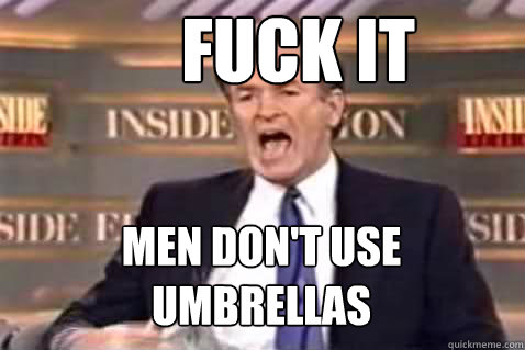 FUCK IT Men don't use umbrellas  Fuck It Bill OReilly
