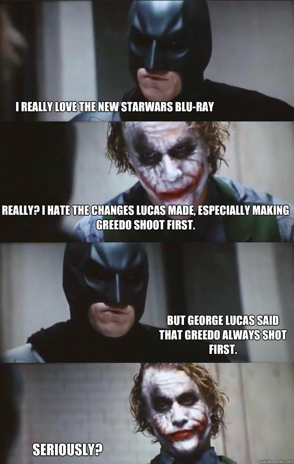 I really love the new starwars blu-ray really? I hate the changes lucas made, especially making greedo shoot first. But George Lucas said that Greedo always shot first. Seriously?  Batman