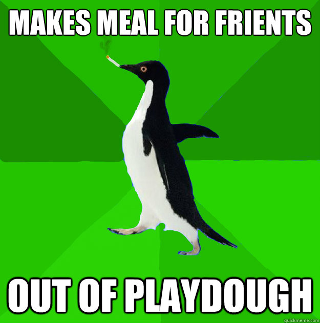 makes meal for frients out of playdough  Stoner Penguin