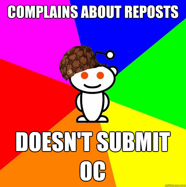 Complains about reposts doesn't submit oc  Scumbag Redditor