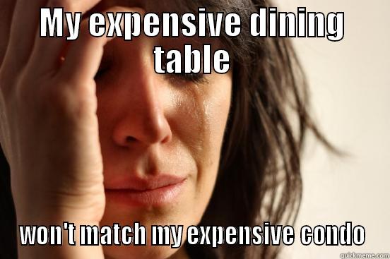 MY EXPENSIVE DINING TABLE WON'T MATCH MY EXPENSIVE CONDO First World Problems