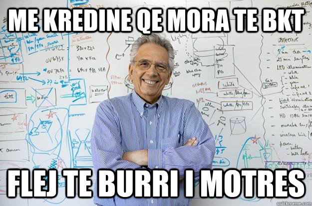 ME KREDINE QE MORA TE BKT  FLEJ TE BURRI I MOTRES   Engineering Professor