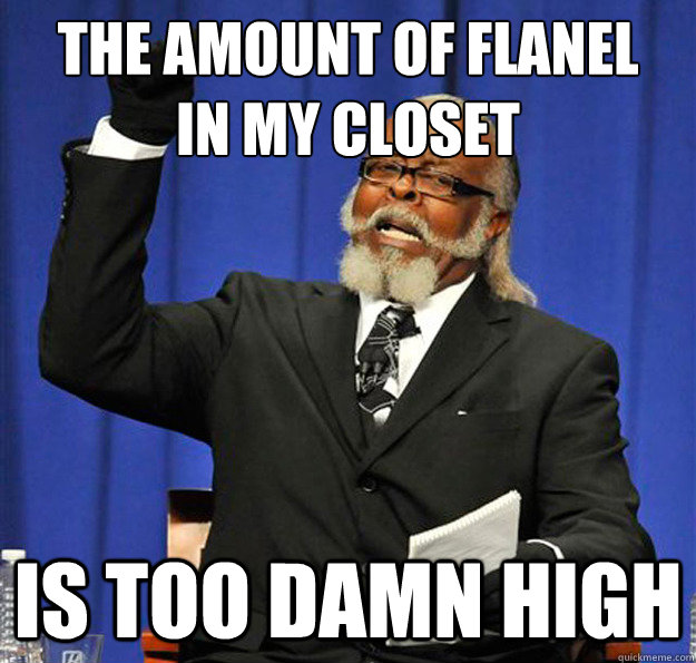 The amount of flanel
in my closet Is too damn high  Jimmy McMillan
