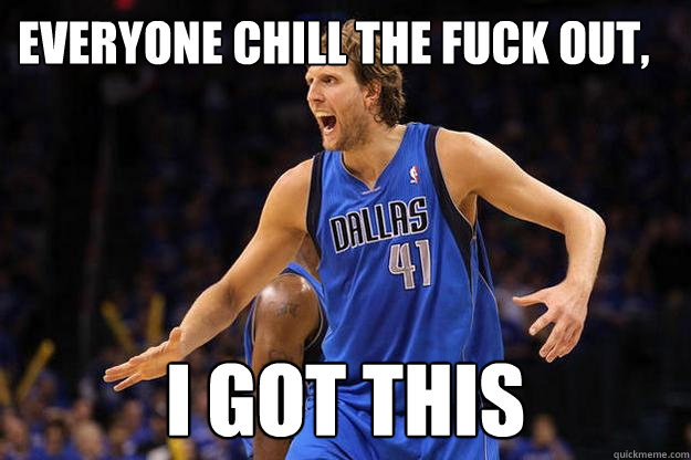 EVERYONE CHILL THE FUCK OUT, I GOT THIS - EVERYONE CHILL THE FUCK OUT, I GOT THIS  DIRK