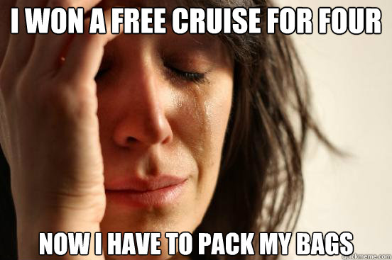 I won a free cruise for four  now i have to pack my bags  First World Problems