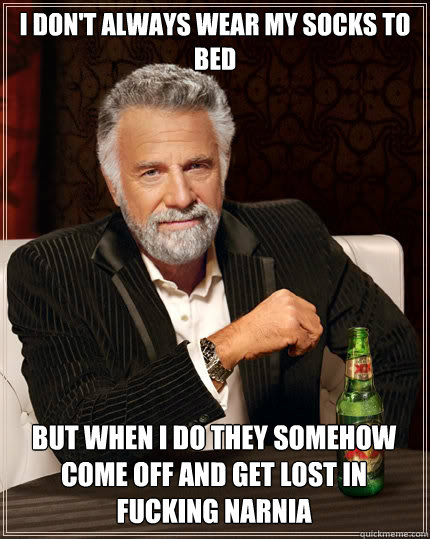 I don't always wear my socks to bed but when i do they somehow come off and get lost in fucking narnia  The Most Interesting Man In The World