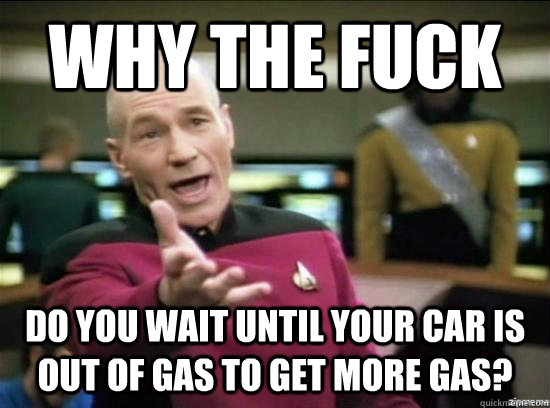 Why the fuck do you wait until your car is out of gas to get more gas?  Annoyed Picard HD