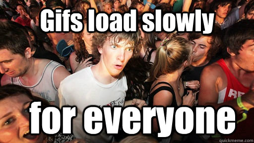 Gifs load slowly for everyone  Sudden Clarity Clarence