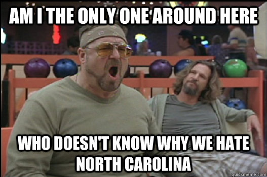 Am I the only one around here who doesn't know why we hate North Carolina - Am I the only one around here who doesn't know why we hate North Carolina  Angry Walter