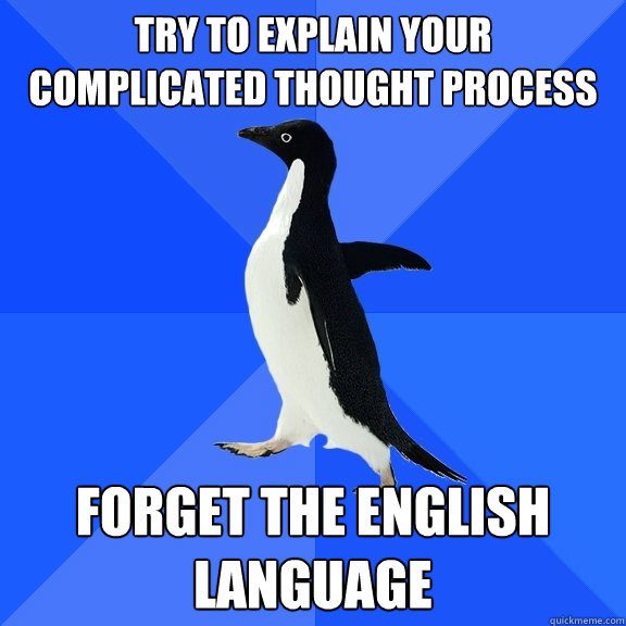 Try to explain your complicated thought process Forget the English language  Socially Awkward Penguin