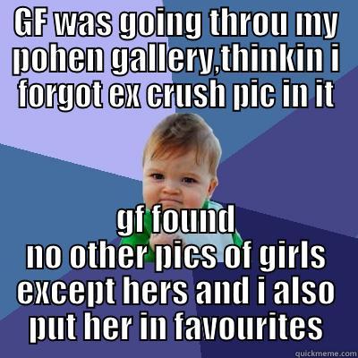 GF WAS GOING THROU MY POHEN GALLERY,THINKIN I FORGOT EX CRUSH PIC IN IT GF FOUND NO OTHER PICS OF GIRLS EXCEPT HERS AND I ALSO PUT HER IN FAVOURITES Success Kid