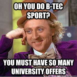 Oh you do b-tec sport? you must have so many university offers - Oh you do b-tec sport? you must have so many university offers  Condescending Wonka