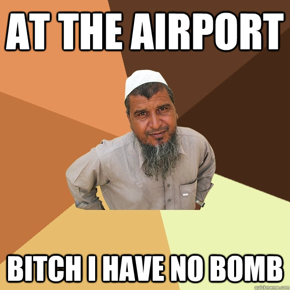 At the airport bitch i have no bomb  Ordinary Muslim Man