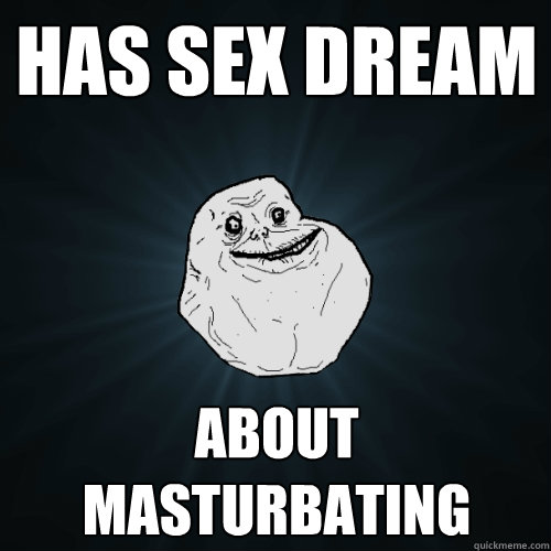 Has sex dream About masturbating   Forever Alone