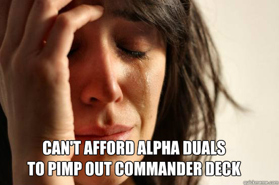 Can't afford alpha duals
to pimp out commander deck   First World Problems