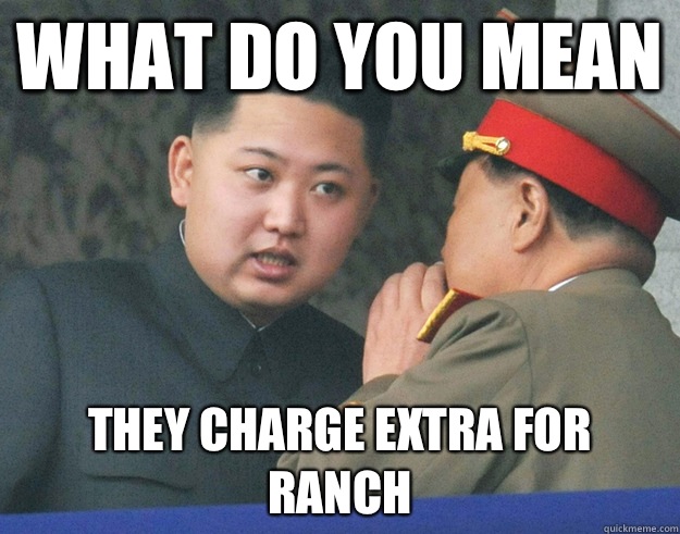 What do you mean They charge extra for ranch - What do you mean They charge extra for ranch  Hungry Kim Jong Un