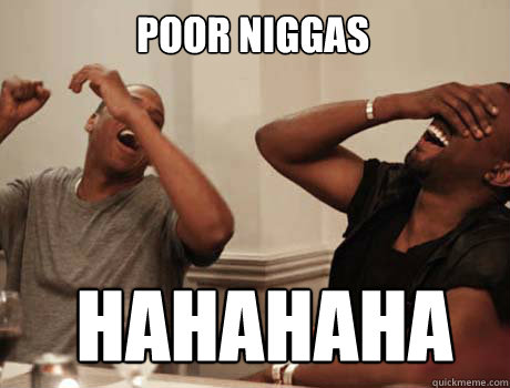 POOR NIGGAS HAHAHAHA  Jay-Z and Kanye West laughing