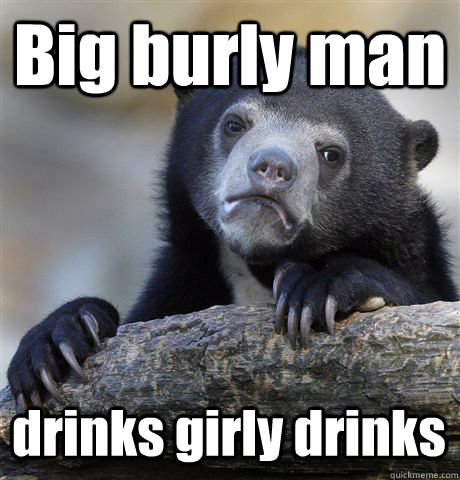 Big burly man drinks girly drinks  Confession Bear