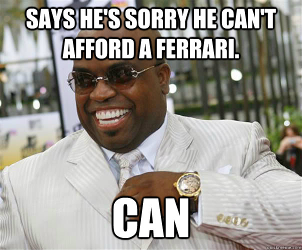 says he's sorry he can't afford a ferrari. can - says he's sorry he can't afford a ferrari. can  Scumbag Cee-Lo Green