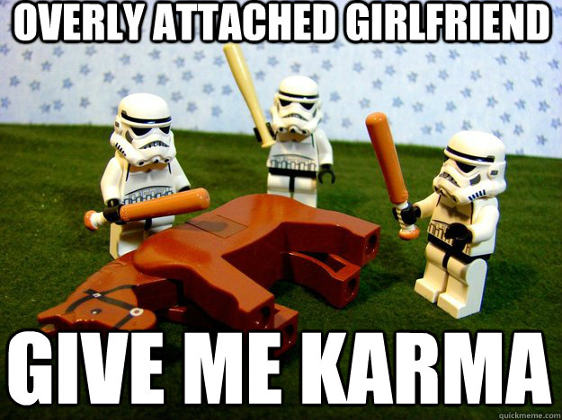 Overly attached girlfriend give me karma  Dead Horse
