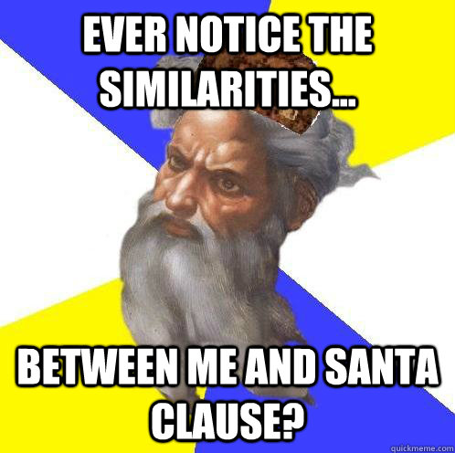 ever notice the similarities... between me and santa clause?  Scumbag God