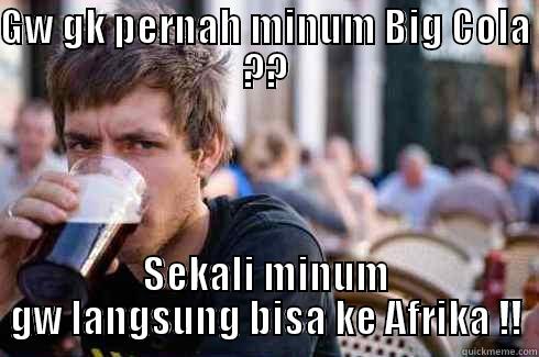 GW GK PERNAH MINUM BIG COLA ?? SEKALI MINUM GW LANGSUNG BISA KE AFRIKA !! Lazy College Senior