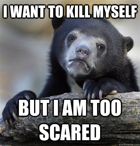 I want to kill myself but i am too scared  Confession Bear