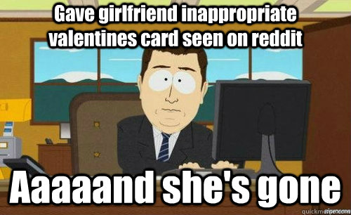 Gave girlfriend inappropriate valentines card seen on reddit Aaaaand she's gone  anditsgone