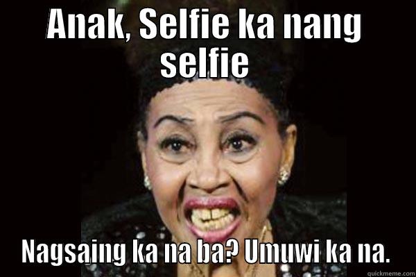 ANAK, SELFIE KA NANG SELFIE NAGSAING KA NA BA? UMUWI KA NA. Misc