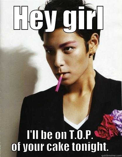 HEY GIRL I'LL BE ON T.O.P. OF YOUR CAKE TONIGHT. Misc